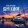 울산 체험·액티비티 - [경북] 포항 요트투어 요트데이(요트투어/퍼블릭/프라이빗/커플/프로포즈)
